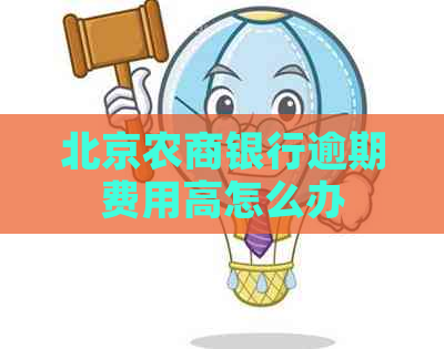 北京农商银行逾期费用高怎么办