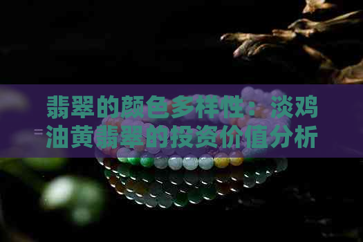 翡翠的颜色多样性：淡鸡油黄翡翠的投资价值分析