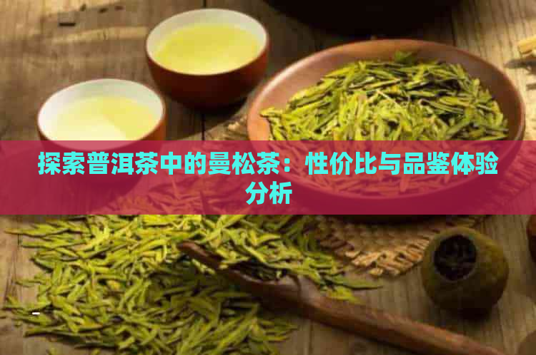 探索普洱茶中的曼松茶：性价比与品鉴体验分析