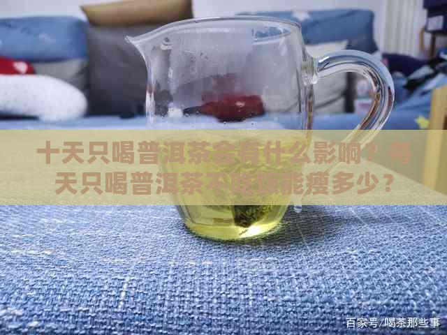 十天只喝普洱茶会有什么影响？每天只喝普洱茶不吃饭能瘦多少？