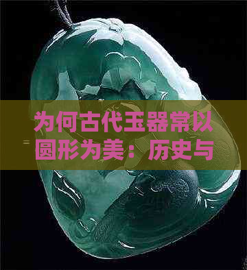 为何古代玉器常以圆形为美：历史与文化的双重解读