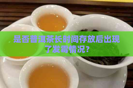 是否普洱茶长时间存放后出现了发霉情况？