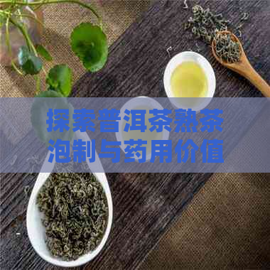 探索普洱茶熟茶泡制与药用价值