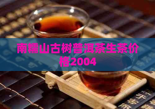 南糯山古树普洱茶生茶价格2004