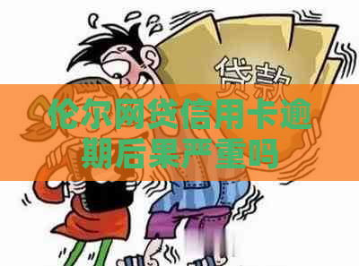 伦尔网贷信用卡逾期后果严重吗