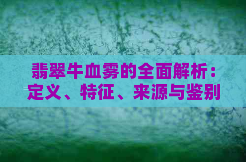 翡翠牛血雾的全面解析：定义、特征、来源与鉴别指南