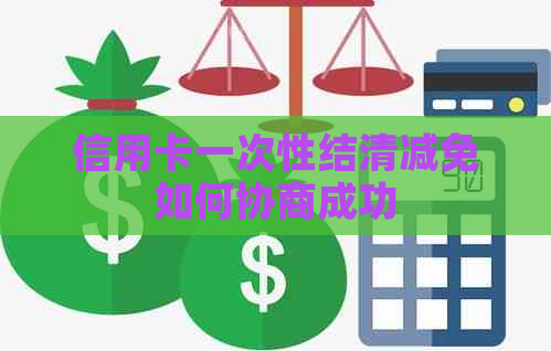 信用卡一次性结清减免如何协商成功