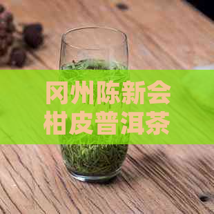 冈州陈新会柑皮普洱茶的全面解析