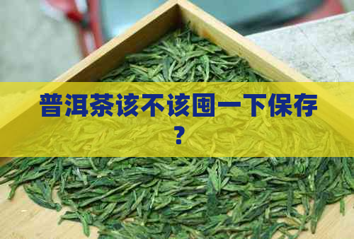 普洱茶该不该囤一下保存？