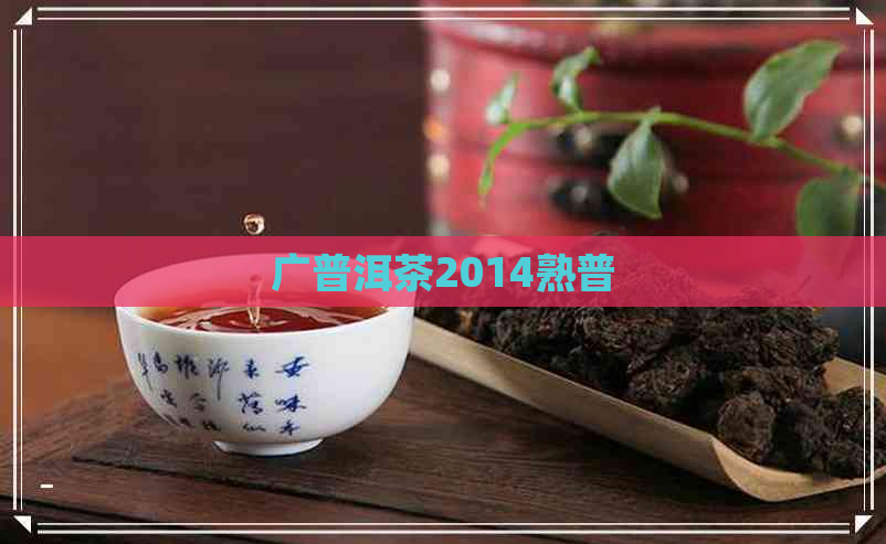 广普洱茶2014熟普