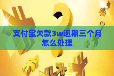 支付宝欠款3w逾期三个月怎么处理