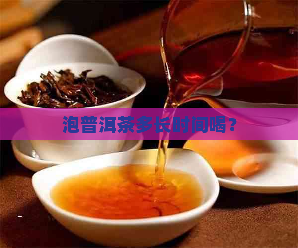 泡普洱茶多长时间喝？