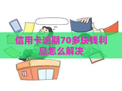 信用卡逾期70多块钱利息怎么解决