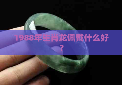 1988年生肖龙佩戴什么好？