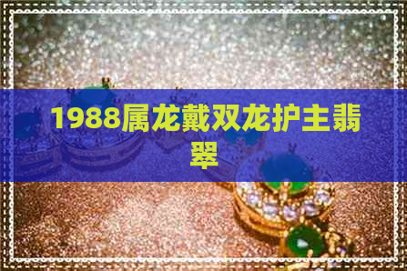 1988属龙戴双龙护主翡翠