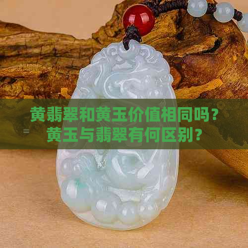 黄翡翠和黄玉价值相同吗？黄玉与翡翠有何区别？