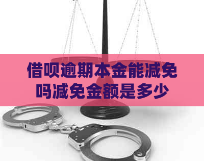 借呗逾期本金能减免吗减免金额是多少