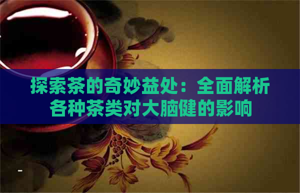 探索茶的奇妙益处：全面解析各种茶类对大脑健的影响