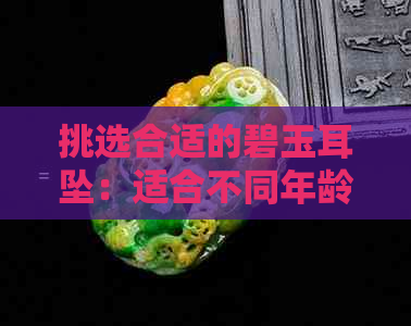 挑选合适的碧玉耳坠：适合不同年龄段的优雅装饰品