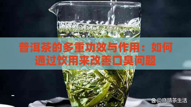 普洱茶的多重功效与作用：如何通过饮用来改善口臭问题