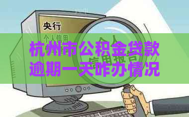 杭州市公积金贷款逾期一天咋办情况及应对措