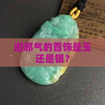 避邪气的首饰是玉还是银？