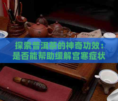 探索普洱茶的神奇功效：是否能帮助缓解宫寒症状？