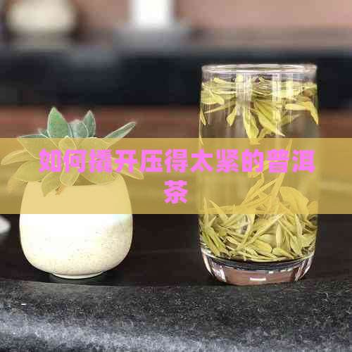 如何撬开压得太紧的普洱茶