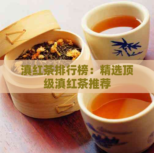 滇红茶排行榜：精选顶级滇红茶推荐