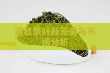 滇红茶叶新策略与市场分析