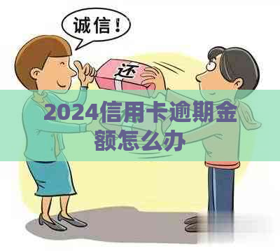 2024信用卡逾期金额怎么办