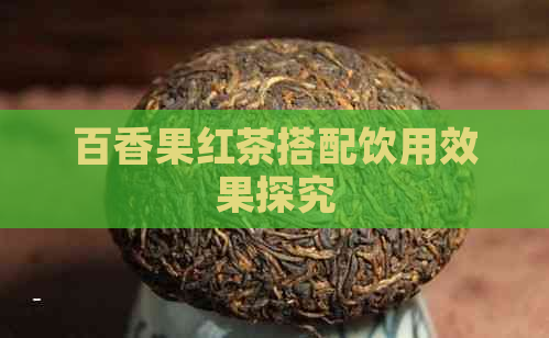 百香果红茶搭配饮用效果探究