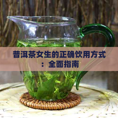 普洱茶女生的正确饮用方式：全面指南