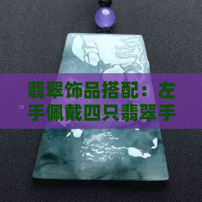 翡翠饰品搭配：左手佩戴四只翡翠手镯的时尚考量与美学分析