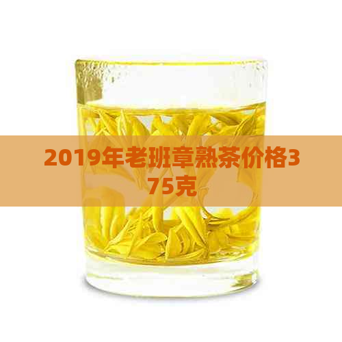 2019年老班章熟茶价格375克