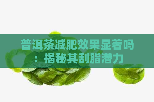 普洱茶减肥效果显著吗：揭秘其刮脂潜力