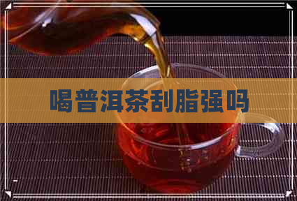 喝普洱茶刮脂强吗