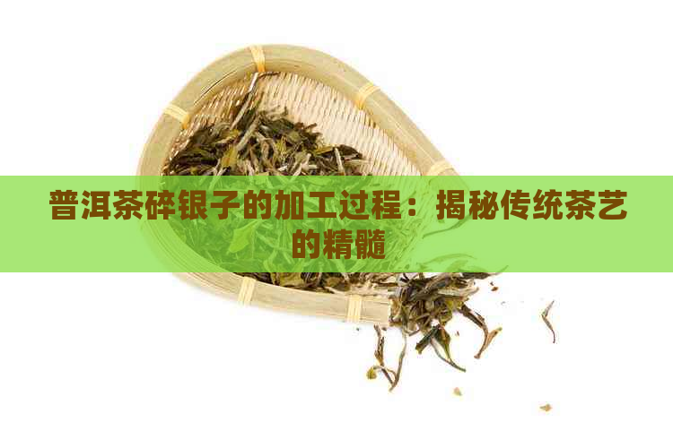 普洱茶碎银子的加工过程：揭秘传统茶艺的精髓