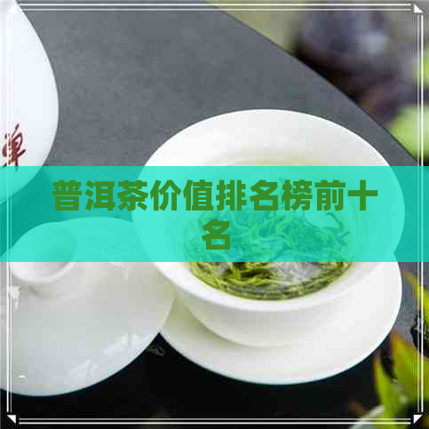 普洱茶价值排名榜前十名