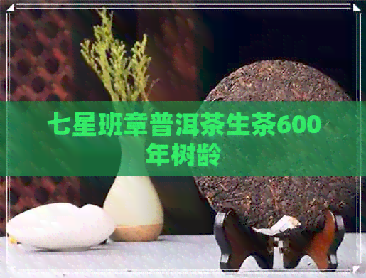 七星班章普洱茶生茶600年树龄