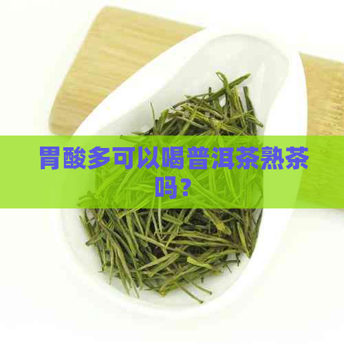 胃酸多可以喝普洱茶熟茶吗？