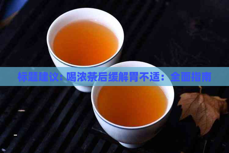 标题建议: 喝浓茶后缓解胃不适：全面指南