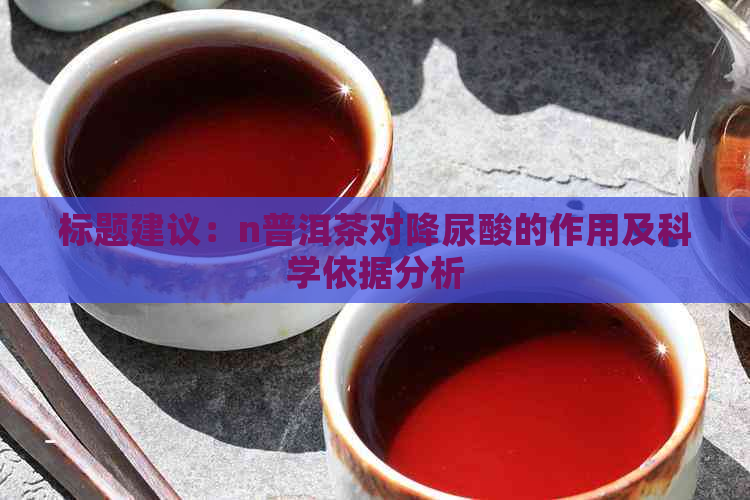 标题建议：n普洱茶对降尿酸的作用及科学依据分析