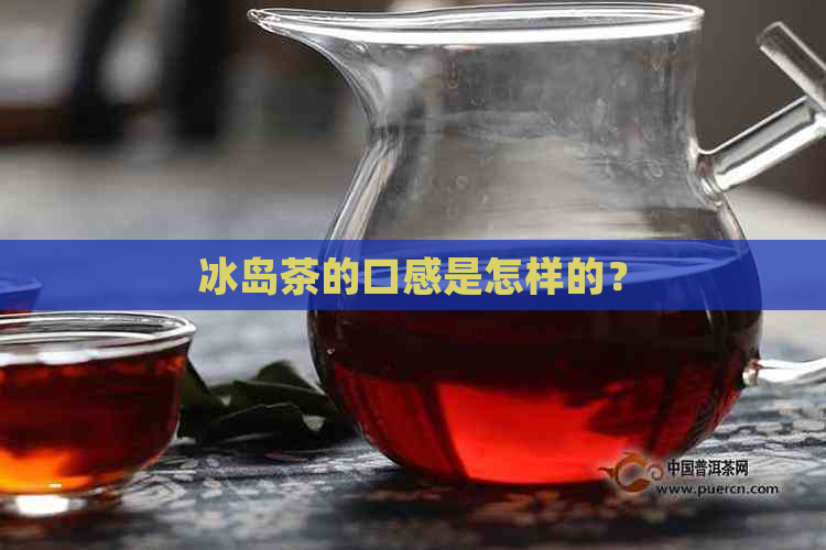 冰岛茶的口感是怎样的？