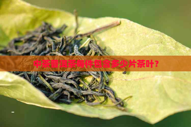 中茶普洱茶每件包含多少片茶叶？