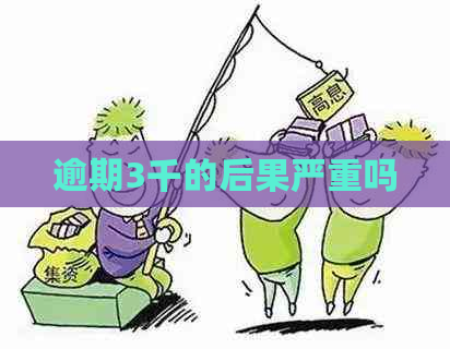 逾期3千的后果严重吗