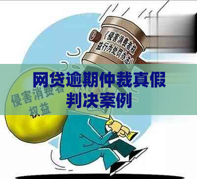 网贷逾期仲裁真假判决案例