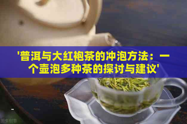 '普洱与大红袍茶的冲泡方法：一个壶泡多种茶的探讨与建议'