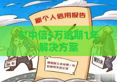 欠中信5万逾期1年解决方案