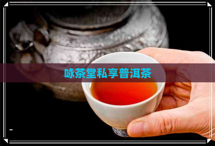 咏茶堂私享普洱茶